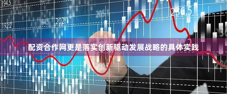 配资合作网更是落实创新驱动发展战略的具体实践