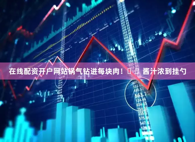 在线配资开户网站锅气钻进每块肉！㊙️酱汁浓到挂勺