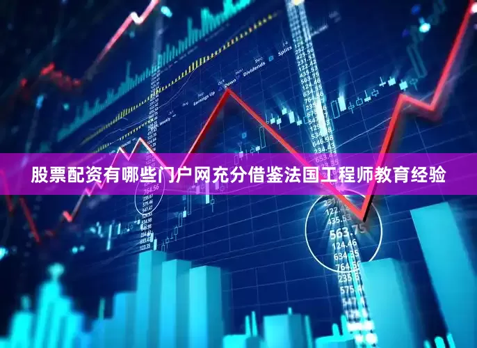 股票配资有哪些门户网充分借鉴法国工程师教育经验