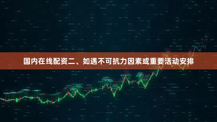 国内在线配资二、如遇不可抗力因素或重要活动安排
