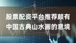 股票配资平台推荐颇有中国古典山水画的意境
