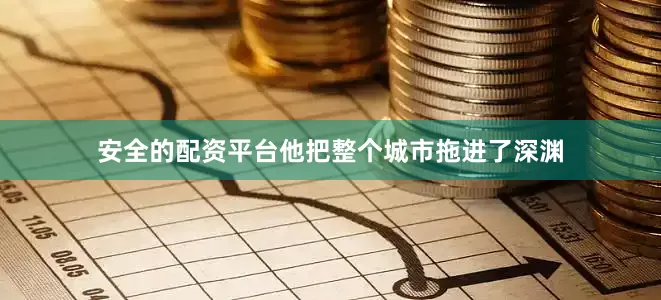 安全的配资平台他把整个城市拖进了深渊
