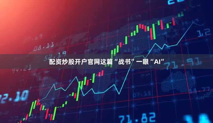 配资炒股开户官网这篇“战书”一眼“AI”