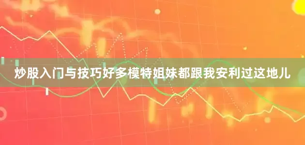 炒股入门与技巧好多模特姐妹都跟我安利过这地儿