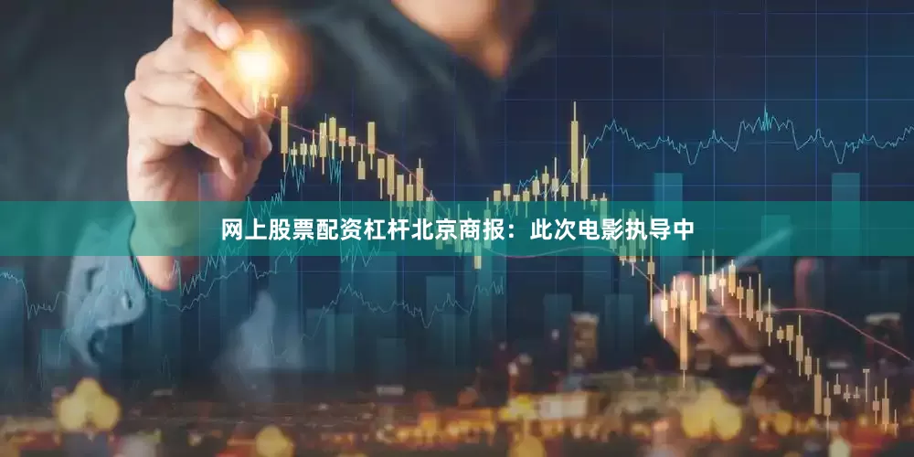 网上股票配资杠杆北京商报：此次电影执导中