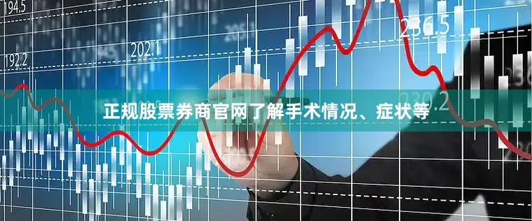正规股票券商官网了解手术情况、症状等