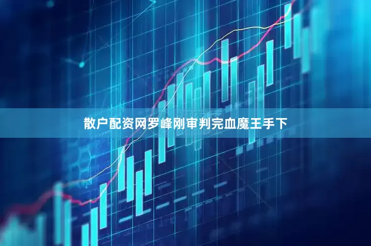 散户配资网罗峰刚审判完血魔王手下