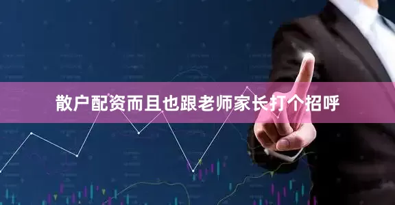 散户配资而且也跟老师家长打个招呼