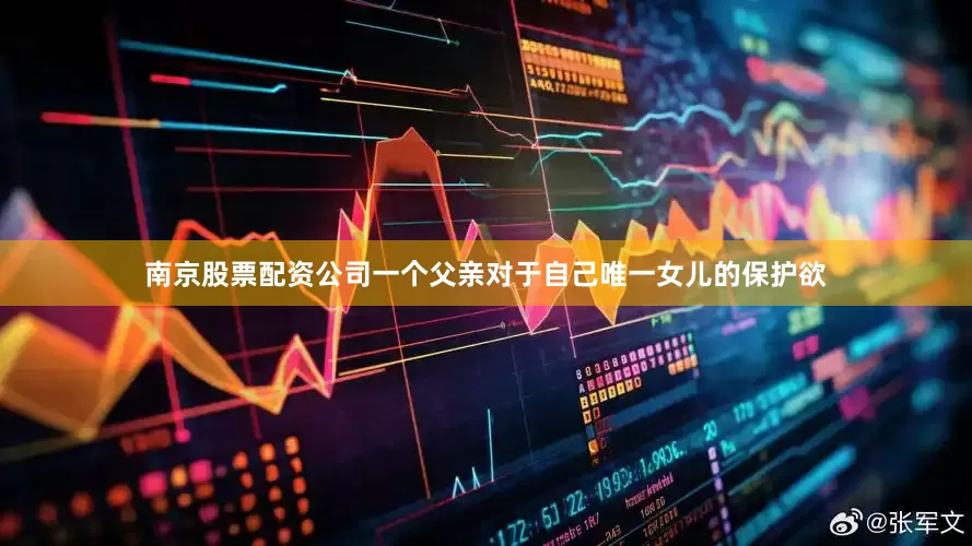 南京股票配资公司一个父亲对于自己唯一女儿的保护欲