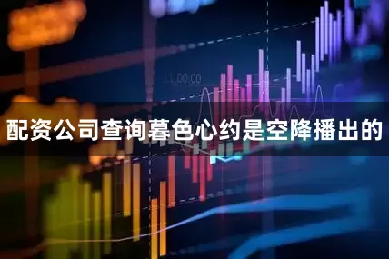 配资公司查询暮色心约是空降播出的
