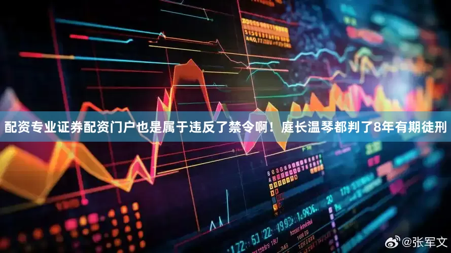 配资专业证券配资门户也是属于违反了禁令啊！庭长温琴都判了8年有期徒刑