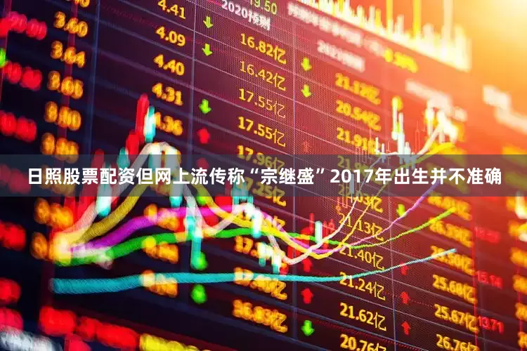 日照股票配资但网上流传称“宗继盛”2017年出生并不准确