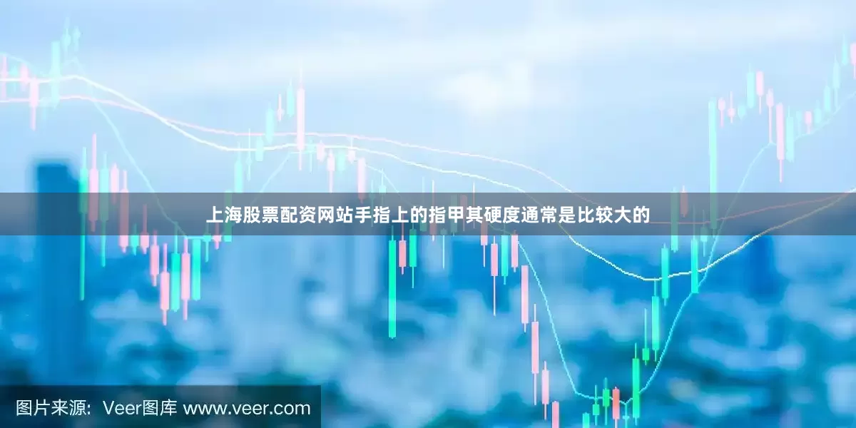 上海股票配资网站手指上的指甲其硬度通常是比较大的