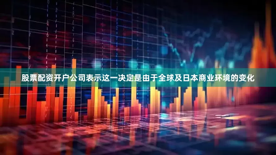 股票配资开户公司表示这一决定是由于全球及日本商业环境的变化