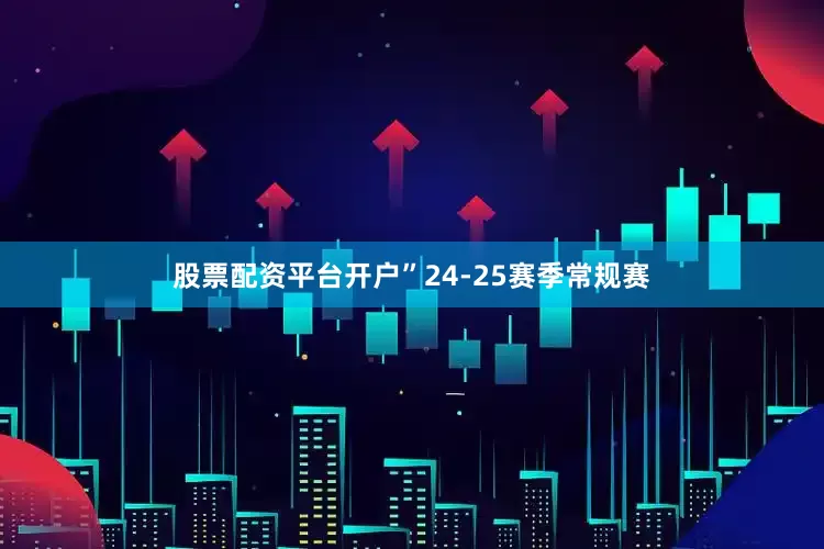 股票配资平台开户”24-25赛季常规赛