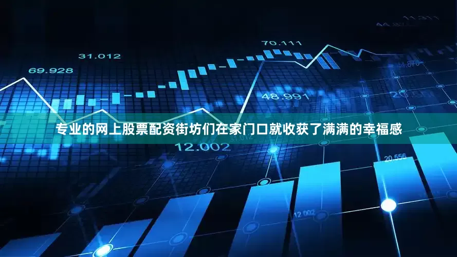专业的网上股票配资街坊们在家门口就收获了满满的幸福感