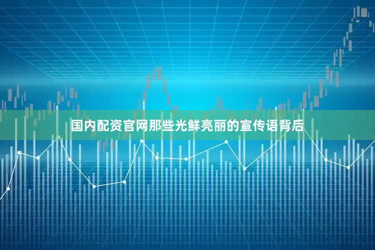 国内配资官网那些光鲜亮丽的宣传语背后