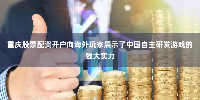 重庆股票配资开户向海外玩家展示了中国自主研发游戏的强大实力
