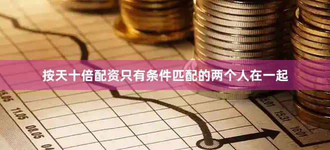 按天十倍配资只有条件匹配的两个人在一起