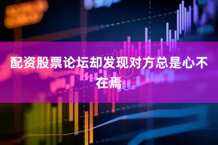 配资股票论坛却发现对方总是心不在焉
