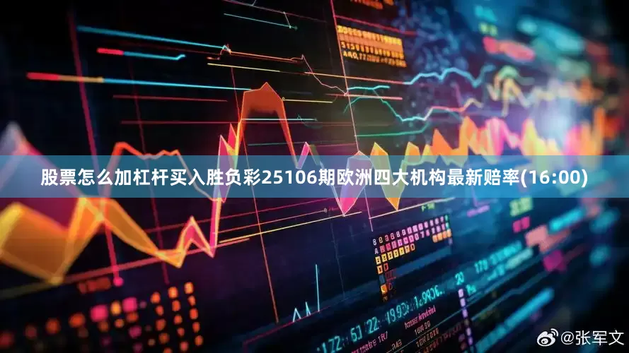 股票怎么加杠杆买入胜负彩25106期欧洲四大机构最新赔率(16:00)