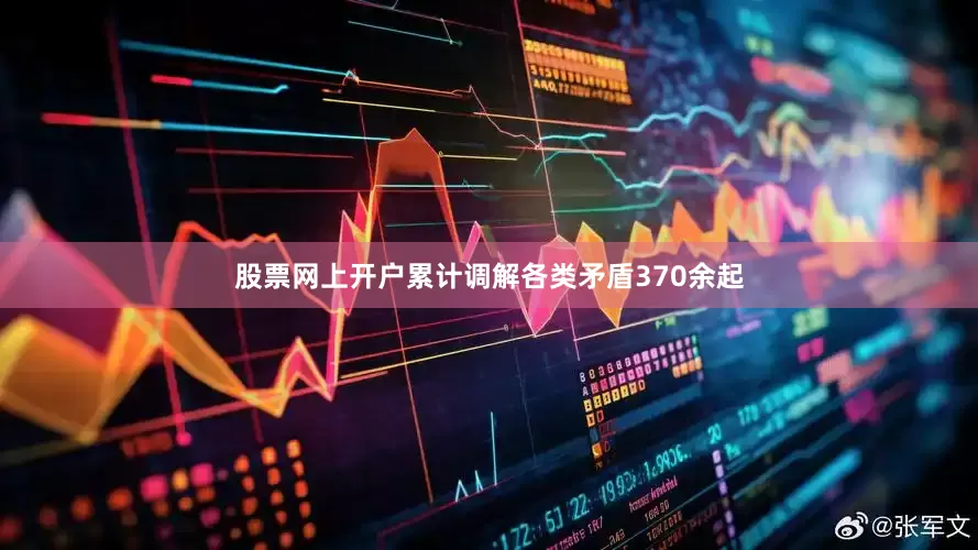 股票网上开户累计调解各类矛盾370余起