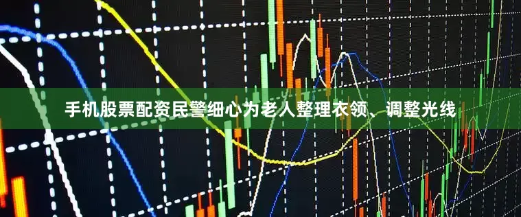 手机股票配资民警细心为老人整理衣领、调整光线