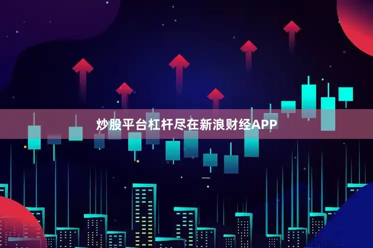 炒股平台杠杆尽在新浪财经APP
