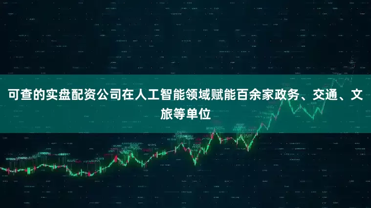 可查的实盘配资公司在人工智能领域赋能百余家政务、交通、文旅等单位