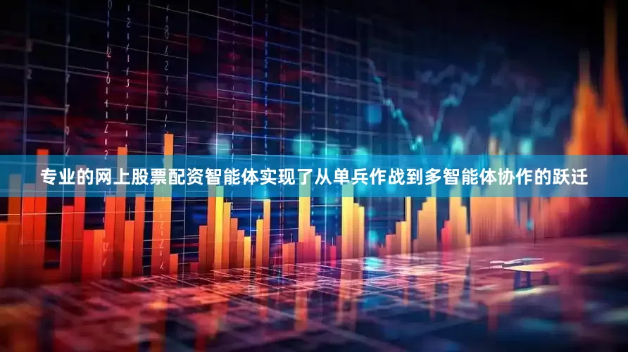 专业的网上股票配资智能体实现了从单兵作战到多智能体协作的跃迁