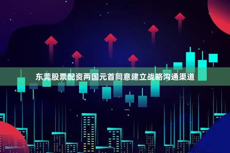 东莞股票配资两国元首同意建立战略沟通渠道
