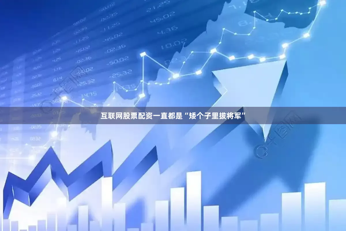 互联网股票配资一直都是“矮个子里拔将军”