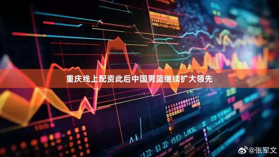 重庆线上配资此后中国男篮继续扩大领先