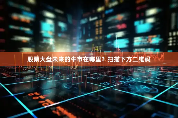 股票大盘未来的牛市在哪里？扫描下方二维码