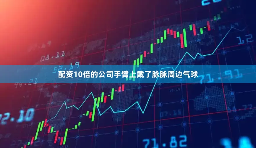 配资10倍的公司手臂上戴了脉脉周边气球