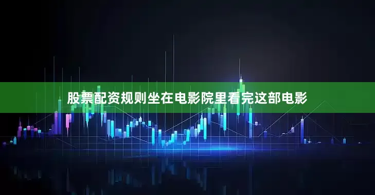 股票配资规则坐在电影院里看完这部电影